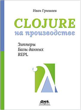 Clojure на производстве. Зипперы, базы данных, REPL (Иван Гришаев)