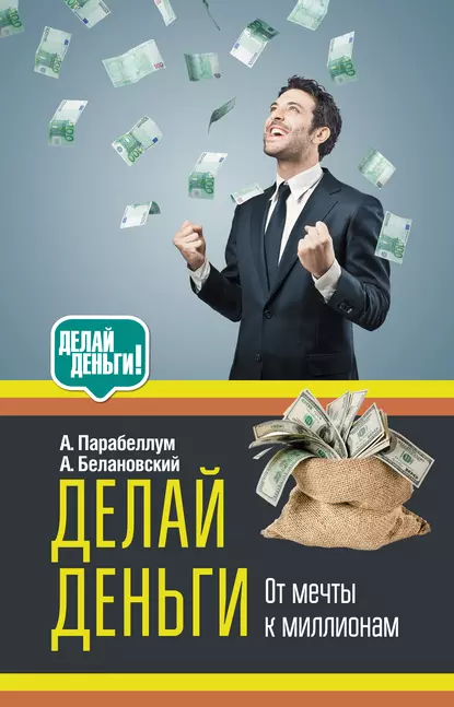 Делай деньги: от мечты к миллионам (Андрей Парабеллум, Александр Белановский)