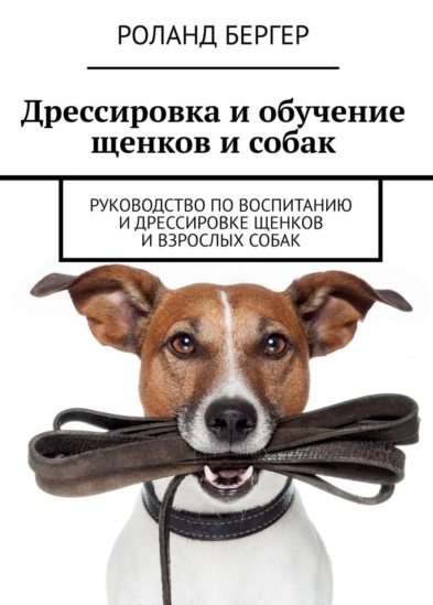 Обложка курса «Дрессировка и обучение щенков и собак. Руководство по воспитанию и дрессировке щенков и взрослых собак (Роланд Бергер)»