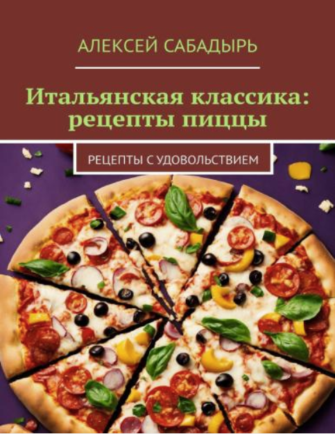 Итальянская классика: рецепты пиццы. Рецепты с удовольствием (Алексей Сабадырь)