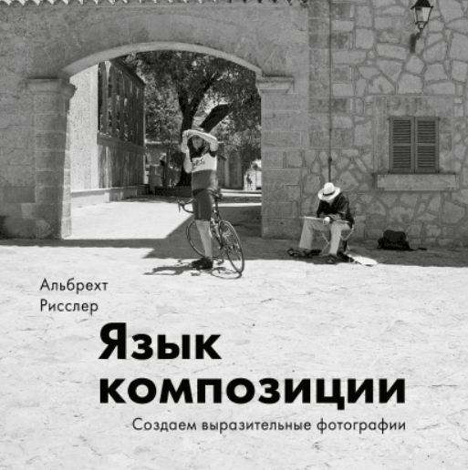 Язык композиции. Создаем выразительные фотографии (Альбрехт Рисслер)