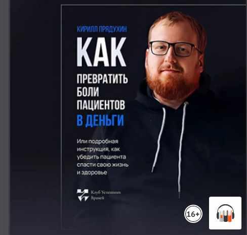 Как превратить боли клиентов в деньги. Или подробная инструкция, как убедить пациента спасти свою жизнь и здоровье. Аудиокнига (Кирилл Прядухин)