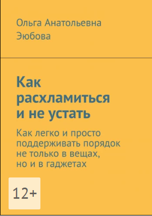 Как расхламиться и не устать. Как легко и просто поддерживать порядок не только в вещах, но и в гаджетах (Ольга Эюбова)