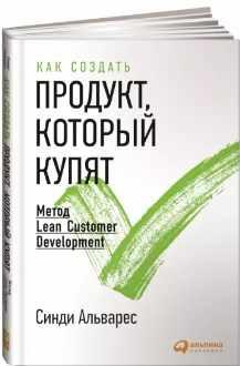 Как создать продукт, который купят: Метод Lean Customer Development (Синди Альварес)