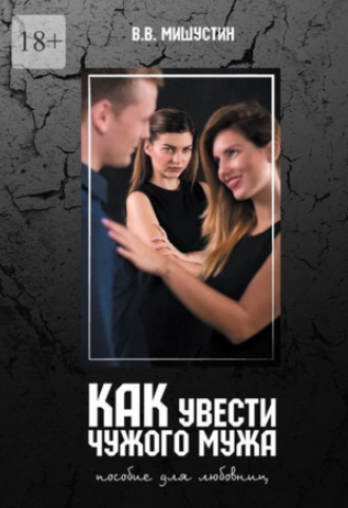 Как увести чужого мужа. Пособие для любовниц (Владимир Мишустин)