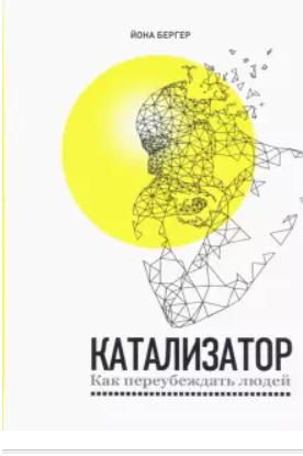 Катализатор: как переубеждать людей (Йона Бергер)