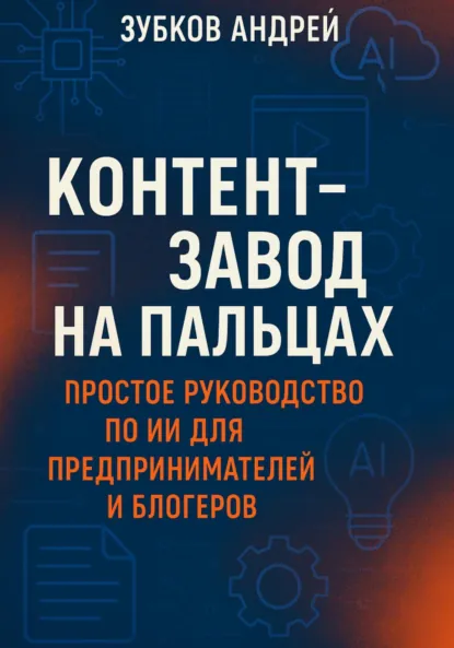 Контент-завод на пальцах: простое руководство по ИИ (Андрей Зубков)