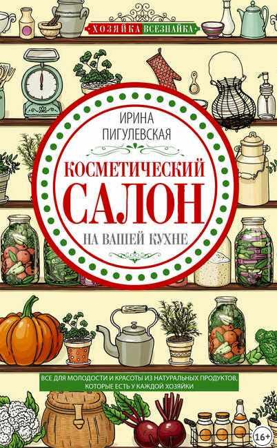 Обложка курса «Косметический салон на вашей кухне. Все для молодости и красоты из натуральных продуктов, которые есть у каждой хозяйки (Ирина Пигулевская)»