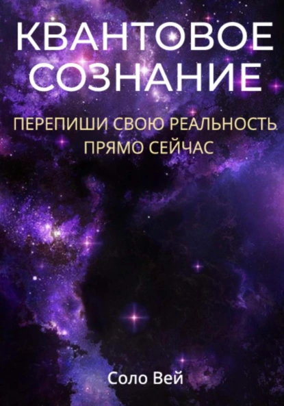 Квантовое сознание: перепиши свою реальность прямо сейчас (Соло Вей)
