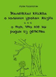 Маленькая книжка о больших уроках жизни, или о том, что все мы родом из детства (Арпи Карапетян)
