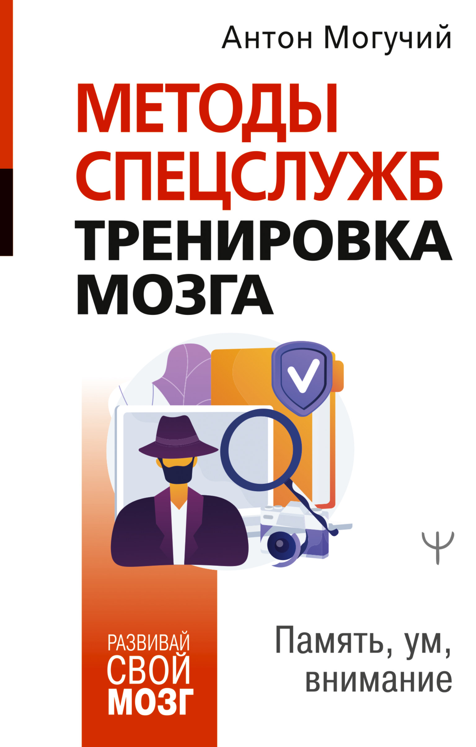 Методы спецслужб. Тренировка мозга. Память, ум, внимание (Антон Могучий)