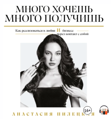 Много хочешь – много получишь. Как реализоваться в любви и бизнесе. Аудиокнига (Анастасия Пилецкая)