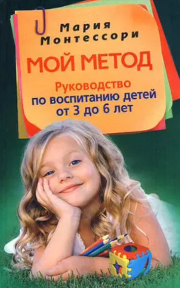 Мой метод. Руководство по воспитанию детей от 3 до 6 лет (Мария Монтессори)