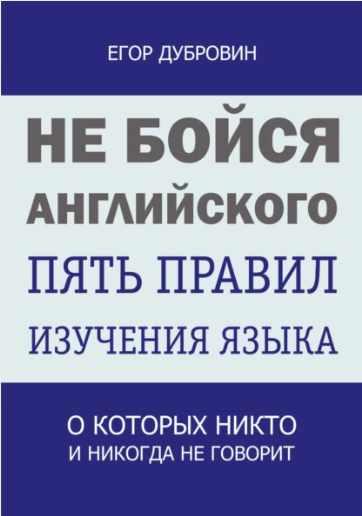 Не бойся английского. Пять правил изучения языка, о которых никто и никогда не говорит (Егор Дубровин)