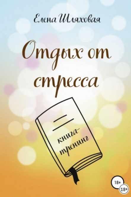 Отдых от стресса. Книга-тренинг (Елена Шляховая)