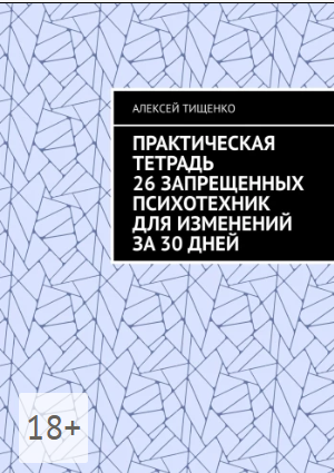 Обложка курса «Практическая тетрадь 26 запрещенных психотехник для изменений за 30 дней (Алексей Тищенко)»