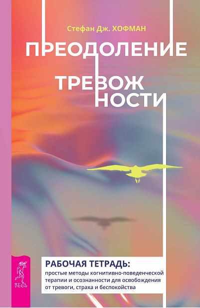 Преодоление тревожности. Рабочая тетрадь: простые методы когнитивно-поведенческой терапии и осознанности (Стефан Хофман)