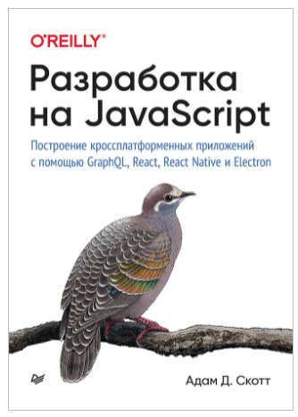 Разработка на JavaScript. Построение кроссплатформенных приложений с помощью GraphQL, React, React Native и Electron (Адам Скотт)
