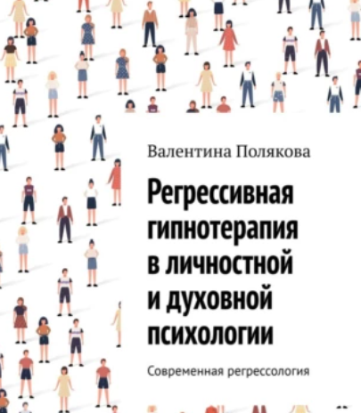 Регрессивная гипнотерапия в личностной и духовной психологии. Современная регрессология (Валентина Полякова)