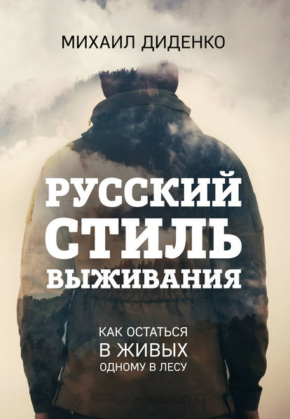 Русский стиль выживания. Как остаться в живых одному в лесу (Михаил Диденко)
