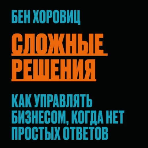 Сложные решения. Как управлять бизнесом, когда нет простых ответов. Аудиокнига (Бен Хоровиц)