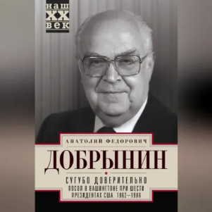 Обложка курса «Сугубо доверительно. Посол в Вашингтоне при шести президентах США. 1962–1986 гг. Аудиокнига (Анатолий Добрынин)»