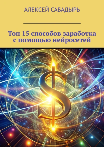Обложка курса «Топ 15 способов заработка с помощью нейросетей (Алексей Сабадырь)»