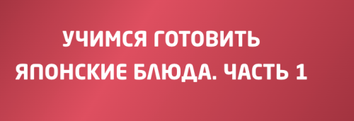 Учимся готовить японские блюда. Часть 1 (Екатерина Рюмкина)