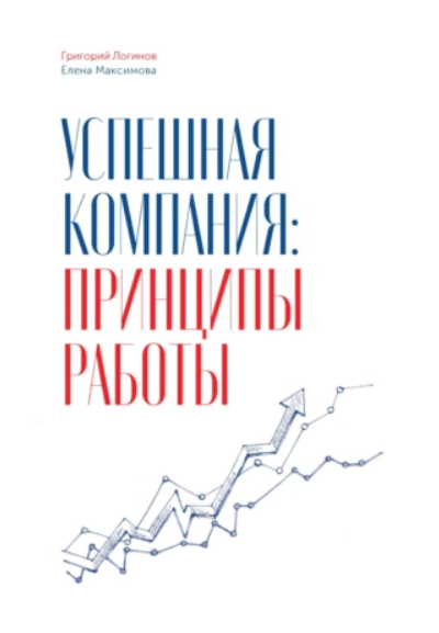 Успешная компания: принципы работы (Григорий Логинов, Елена Максимова)