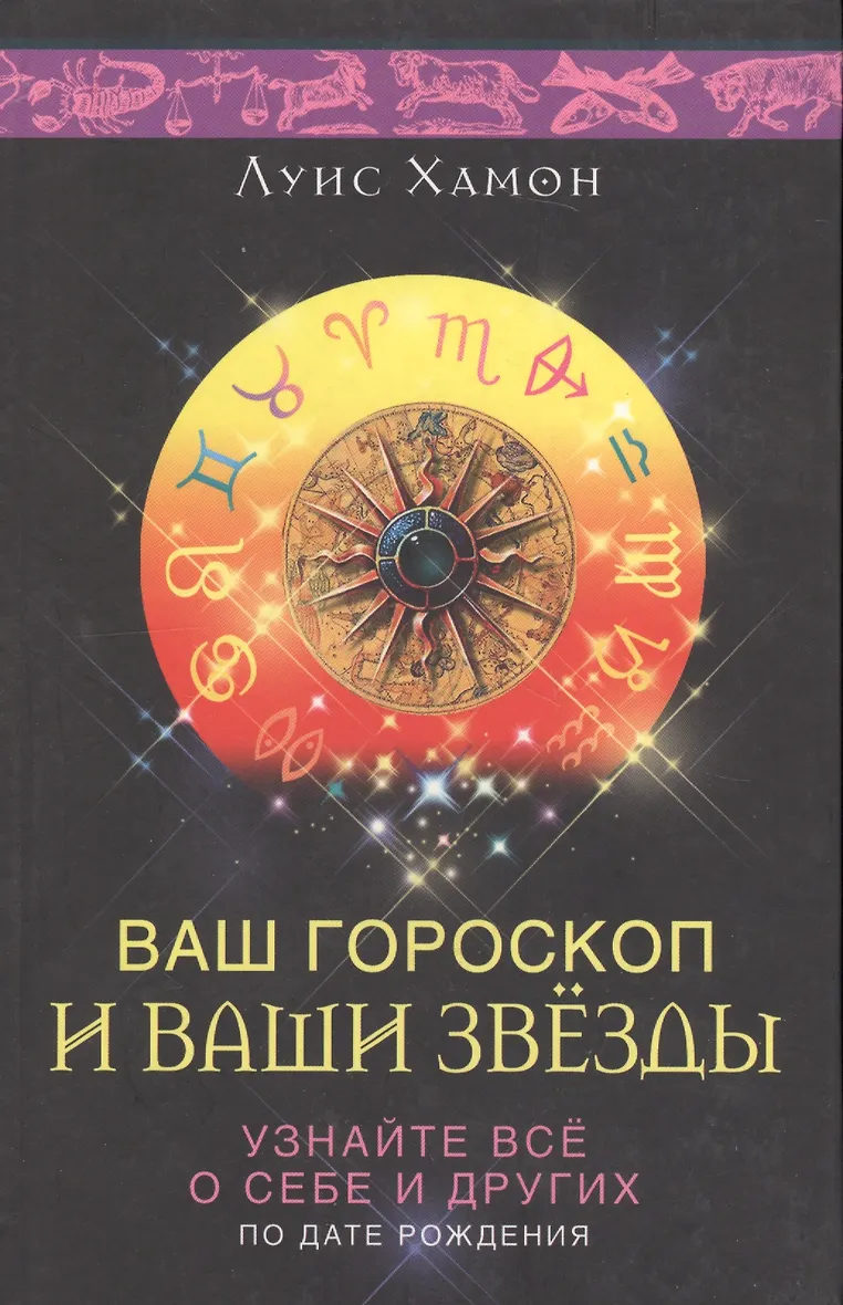 Ваш гороскоп и ваши звезды. Узнайте все о себе и других по дате рождения (Луис Хамон)