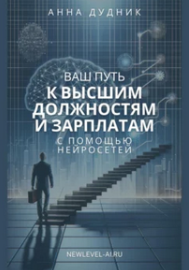 Ваш путь к высшим должностям и зарплатам с помощью нейросетей (Анна Дудник)