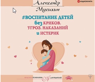 Воспитание детей без криков, угроз, наказаний и истерик. Аудиокнига (Александр Мусихин)