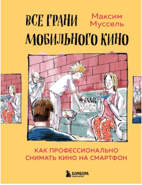 Все грани мобильного кино. Как профессионально снимать кино на смартфон (Максим Муссель)