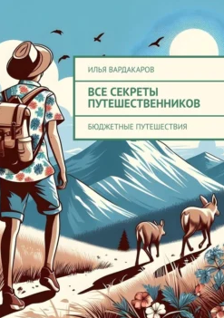 Все секреты путешественников. Бюджетные путешествия (Илья Вардакаров)