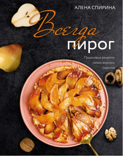 Всегда пирог. Пошаговые рецепты самых вкусных пирогов (Алена Спирина)