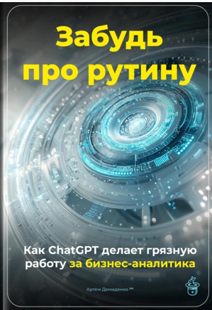 Забудь про рутину. Как ChatGPT делает грязную работу (Артем Демиденко)
