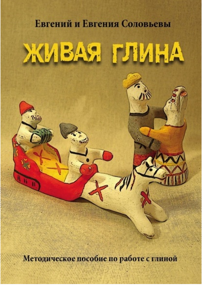 Живая глина. Методическое пособие по работе с глиной (Евгений Соловьев, Евгения Соловьева)