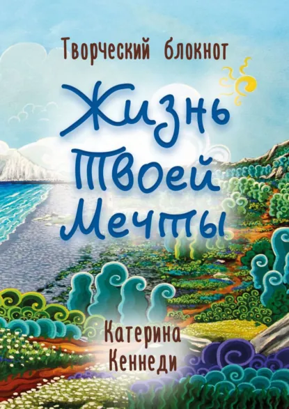 Жизнь Твоей Мечты. Творческий блокнот (Катерина Кеннеди)