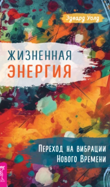 Жизненная Энергия. Переход на вибрации Нового Времени (Эдвард Уолд)