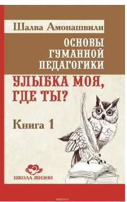 Основы гуманной педагогики. Книга 1. Улыбка моя, где ты? (Шалва Амонашвили)