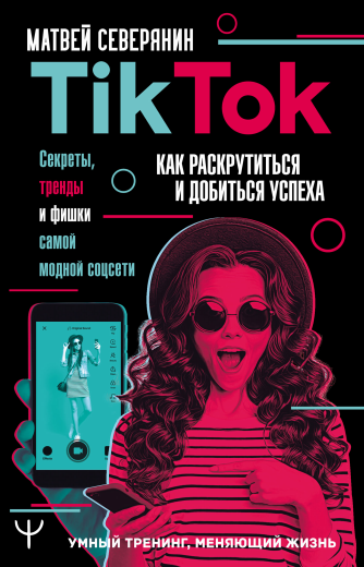 TikTok. Секреты, тренды и фишки самой модной соцсети (Матвей Северянин)