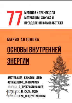Основы внутренней энергии: 77 методов и техник для мотивации, фокуса и преодоления самосаботажа (Мария Антонова)