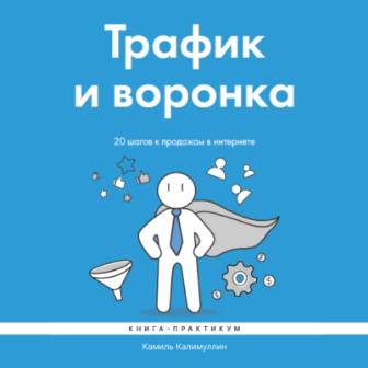 Трафик и воронка. 20 шагов к продажам в интернете. Книга-практикум. Аудиокнига (Камиль Калимуллин)