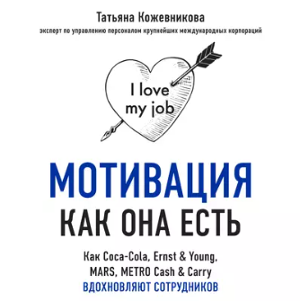 Мотивация как она есть. Как Coca-Cola, Ernst & Young, MARS, METRO Cash & Carry вдохновляют сотрудников. Аудиокнига (Татьяна Кожевникова)
