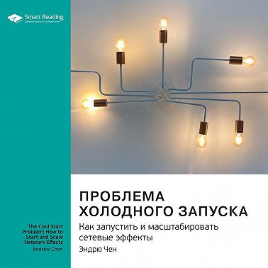 Ключевые идеи книги: Проблема холодного запуска. Как запустить и масштабировать сетевые эффекты. Саммари. Аудиокнига (Smart Reading)
