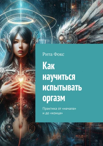Как научиться испытывать оргазм. Практика от начала и до конца (Рита Фокс)