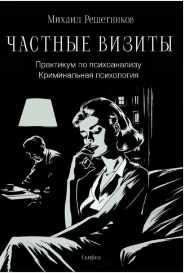 Частные визиты. Практикум по психоанализу. Криминальная психология (Михаил Решетников)