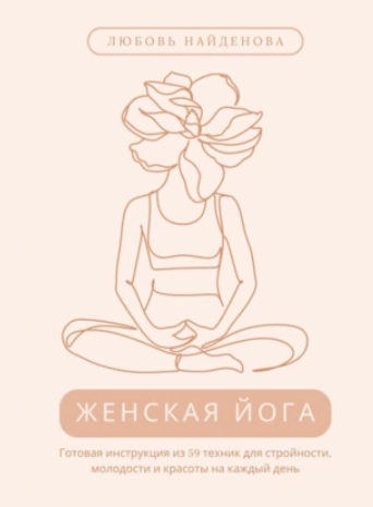 Женская йога. Готовая инструкция из 59 техник для стройности, молодости и красоты на каждый день (Любовь Найденова)