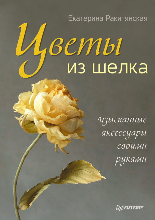 Цветы из шелка. Изысканные аксессуары своими руками (Екатерина Ракитянская)